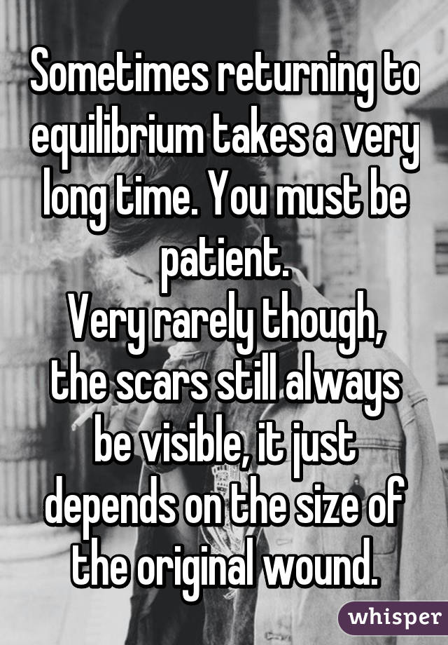 Sometimes returning to equilibrium takes a very long time. You must be patient.
Very rarely though, the scars still always be visible, it just depends on the size of the original wound.