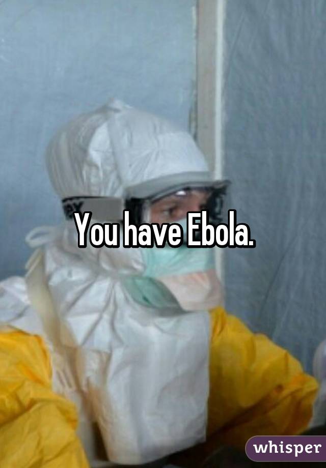 You have Ebola.