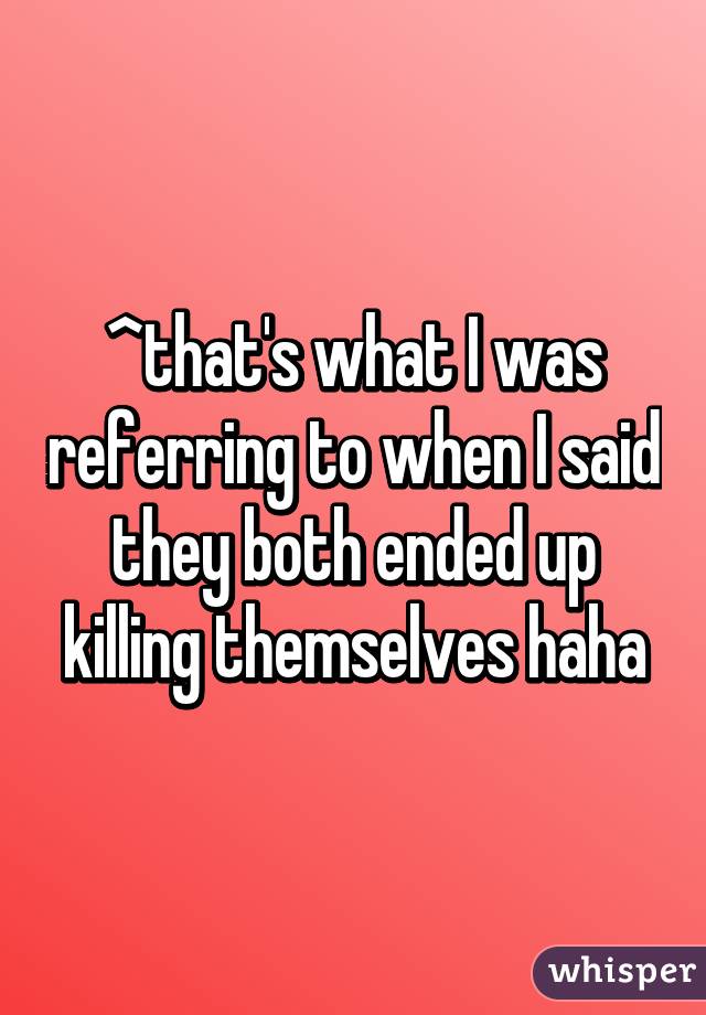 ^that's what I was referring to when I said they both ended up killing themselves haha