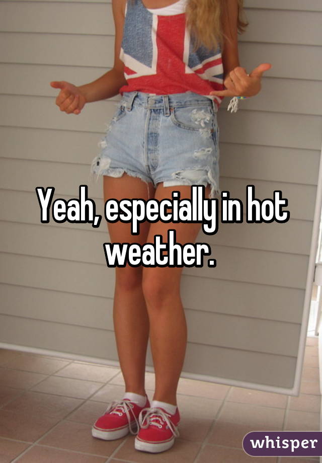 Yeah, especially in hot weather. 