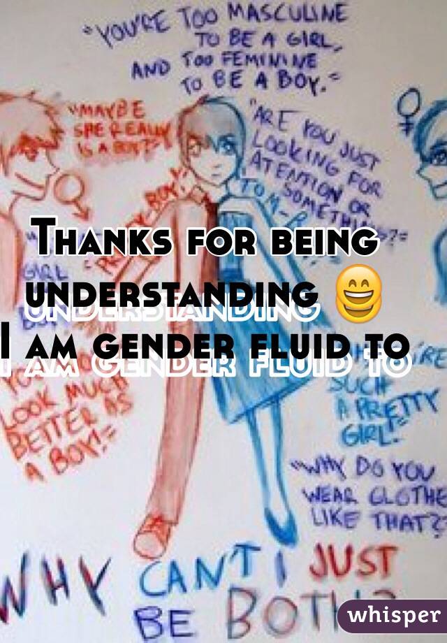 Thanks for being understanding 😄
I am gender fluid to