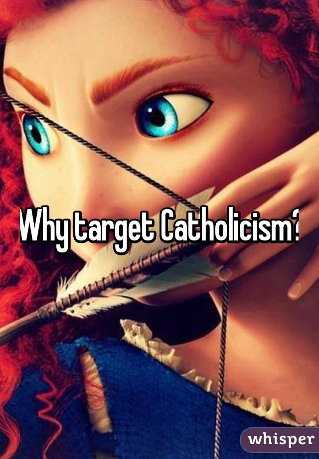 Why target Catholicism?
