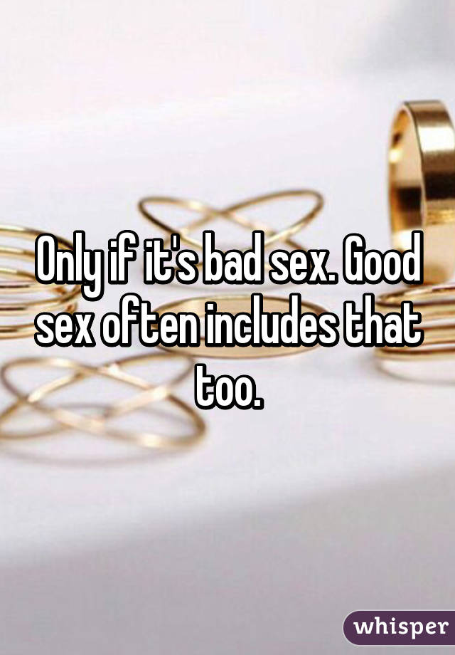 Only if it's bad sex. Good sex often includes that too.