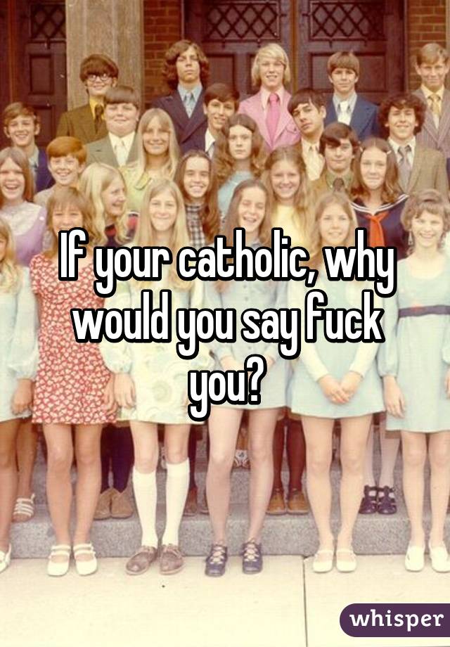 If your catholic, why would you say fuck you?