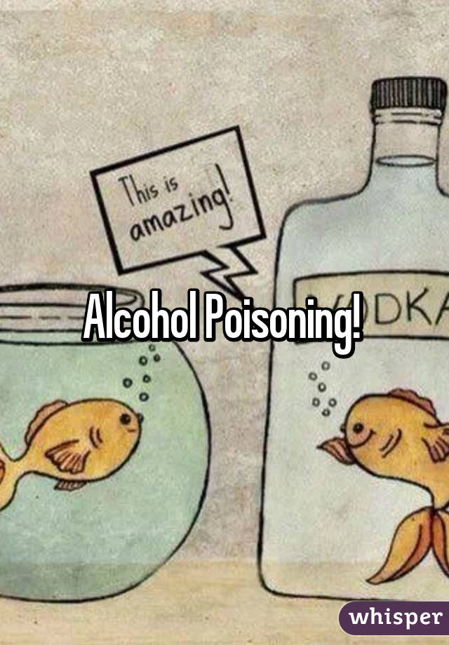 Alcohol Poisoning! 