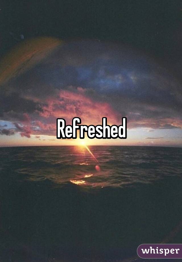 Refreshed