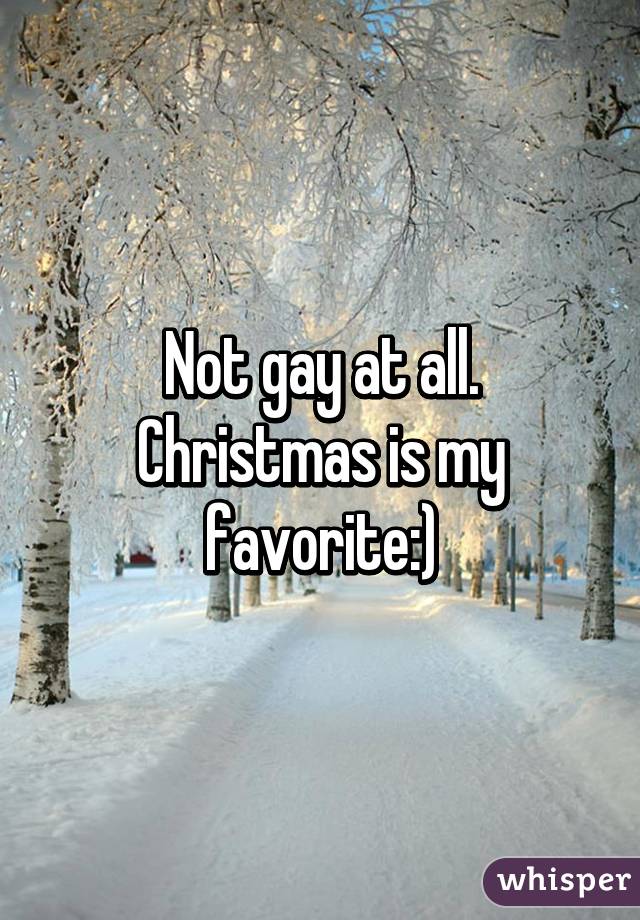 Not gay at all. Christmas is my favorite:)