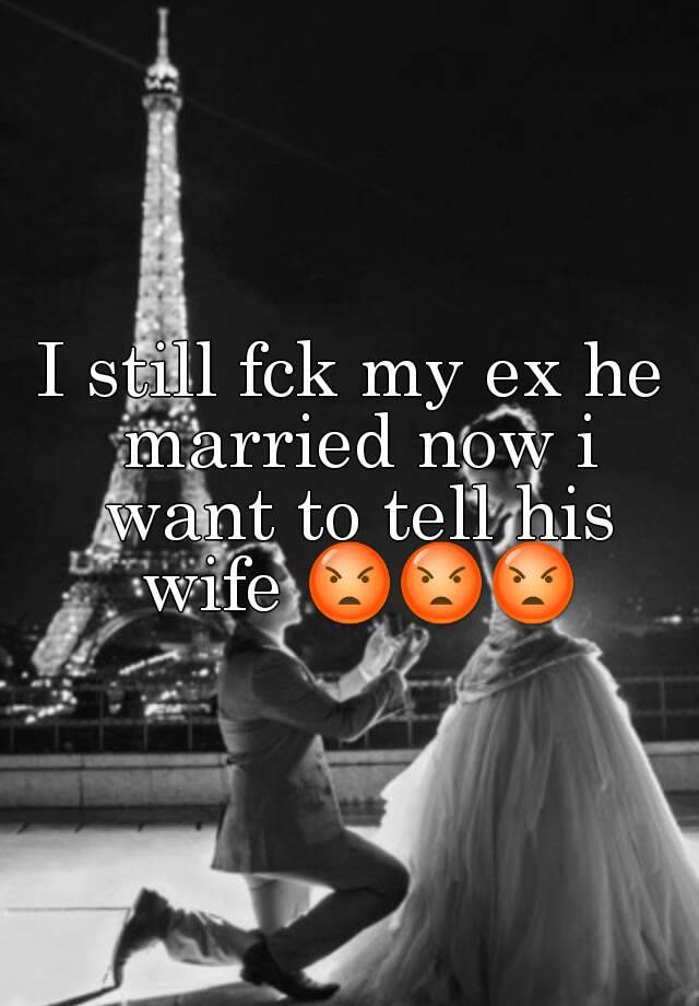 I still fck my ex he married now i want to tell his wife ??????