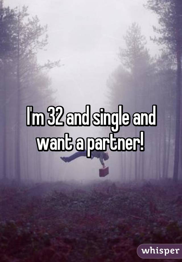I'm 32 and single and want a partner! 