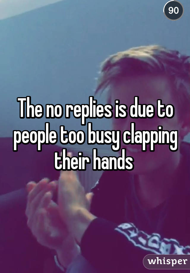 The no replies is due to people too busy clapping their hands 