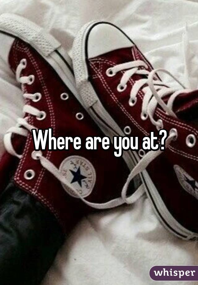 Where are you at?