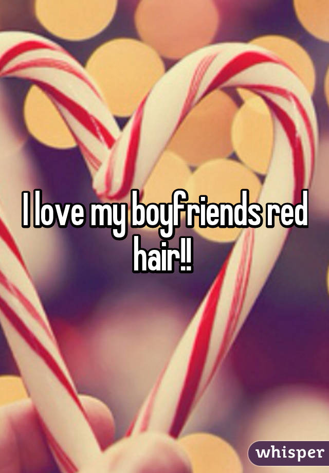 I love my boyfriends red hair!! 