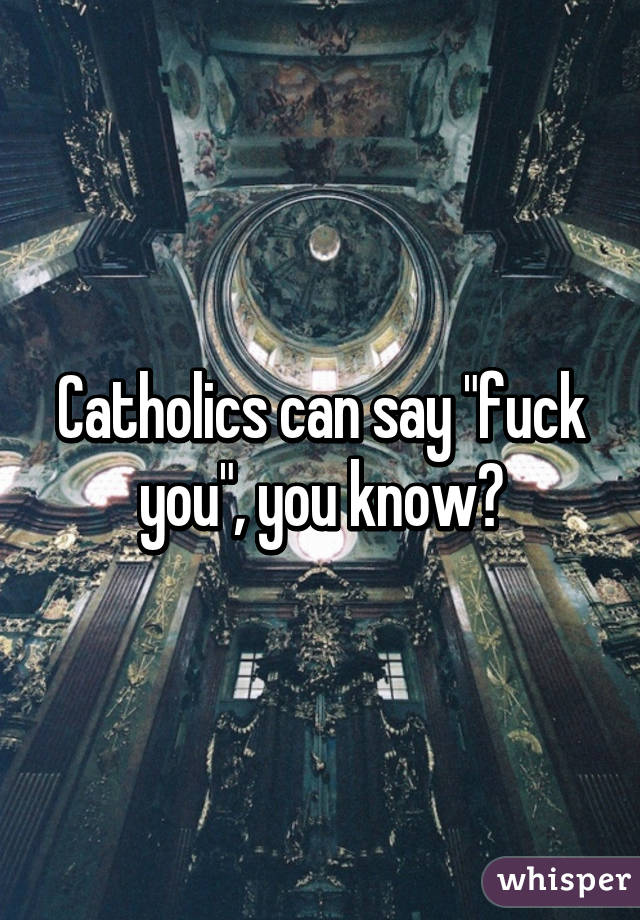 Catholics can say "fuck you", you know?