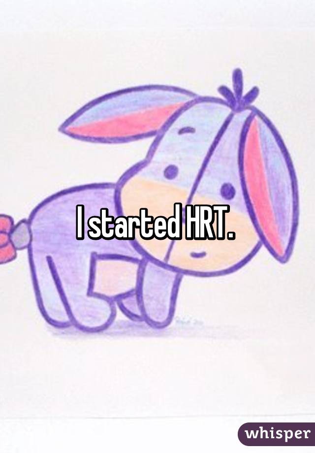 I started HRT. 