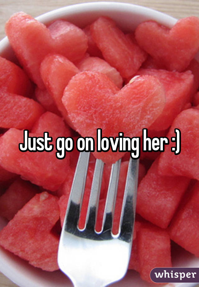 Just go on loving her :)