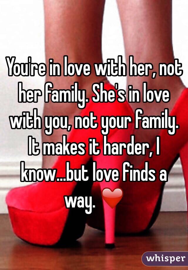You're in love with her, not her family. She's in love with you, not your family. It makes it harder, I know...but love finds a way. ❤️