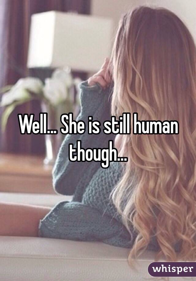 Well... She is still human though... 