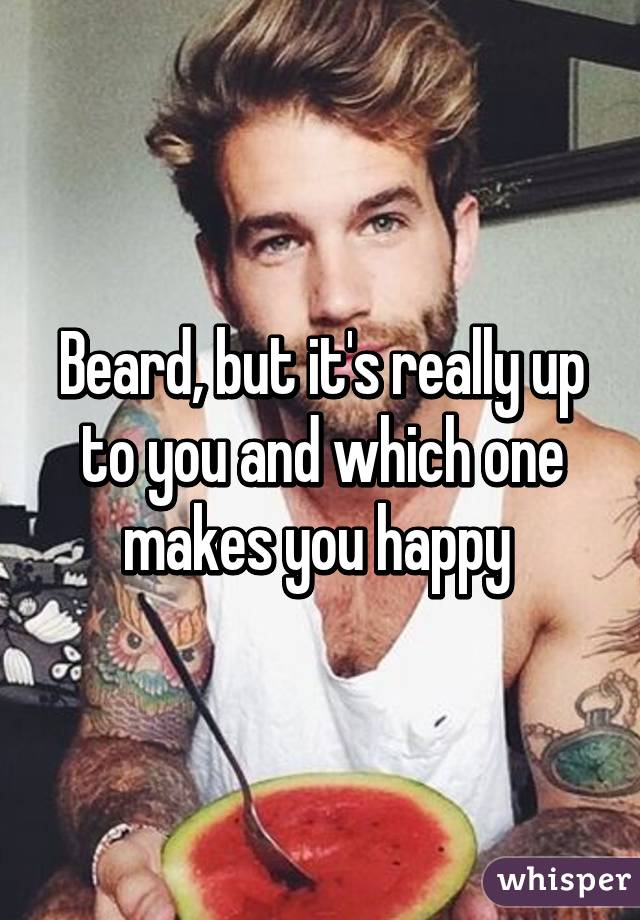 Beard, but it's really up to you and which one makes you happy 