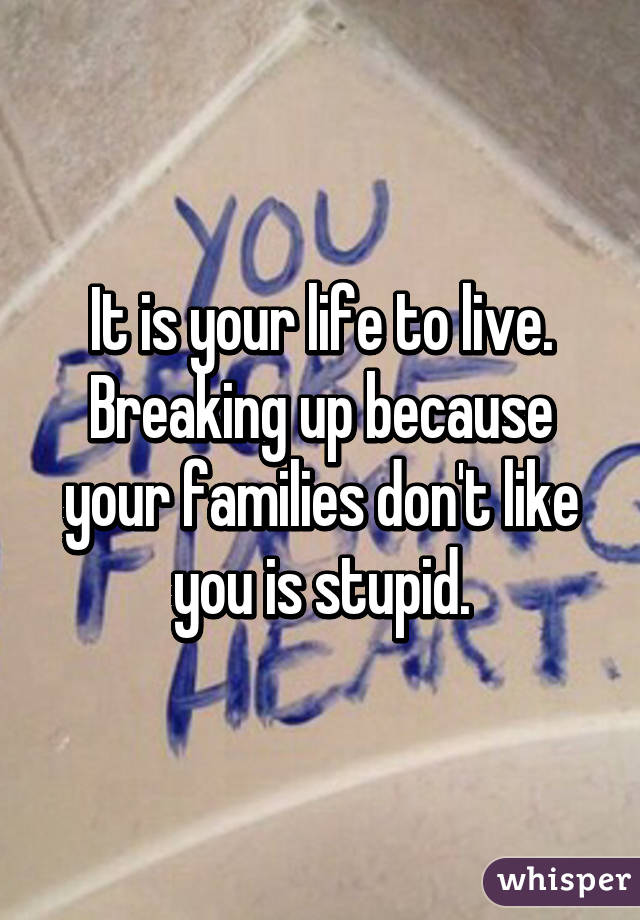 It is your life to live.
Breaking up because your families don't like you is stupid.