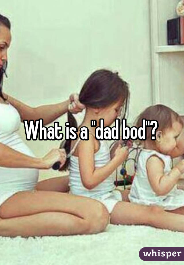 What is a "dad bod"? 