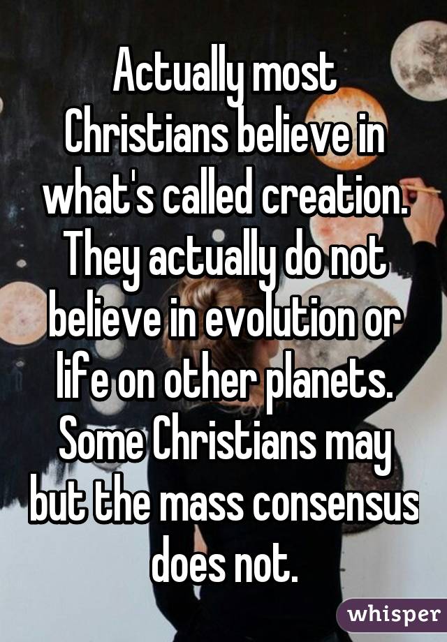 Actually most Christians believe in what's called creation. They actually do not believe in evolution or life on other planets. Some Christians may but the mass consensus does not.