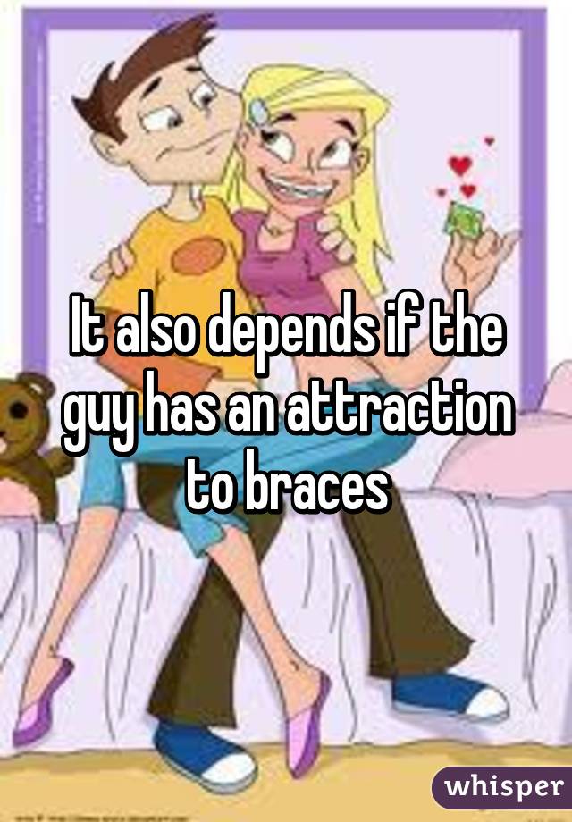 It also depends if the guy has an attraction to braces