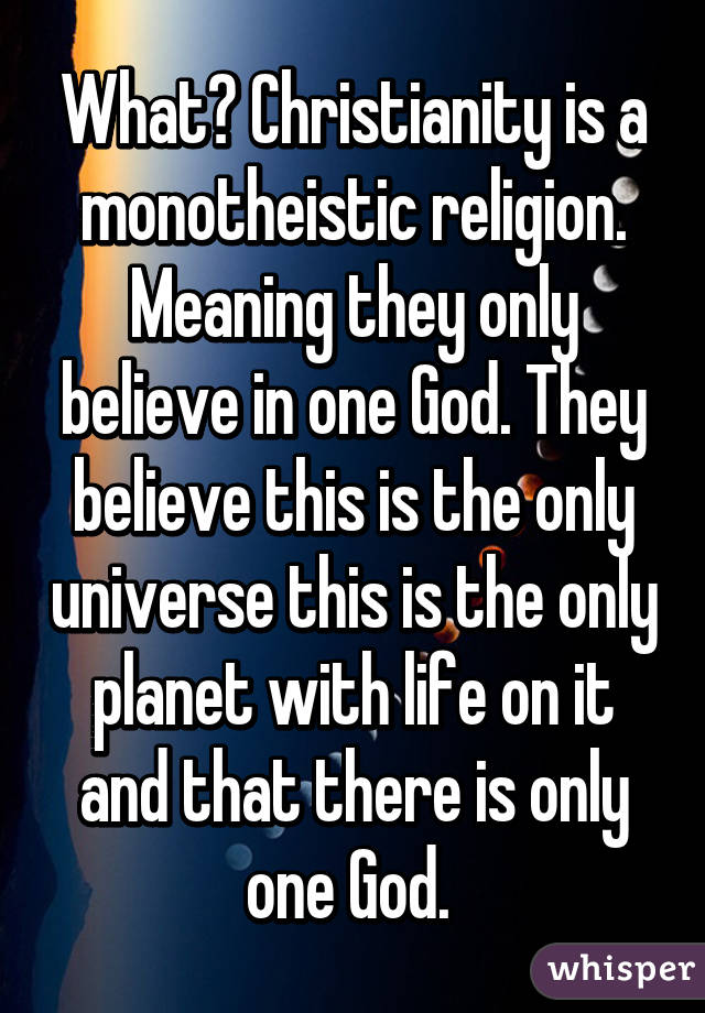 What? Christianity is a monotheistic religion. Meaning they only believe in one God. They believe this is the only universe this is the only planet with life on it and that there is only one God. 