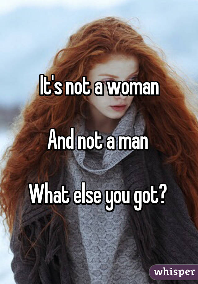 It's not a woman

And not a man 

What else you got? 