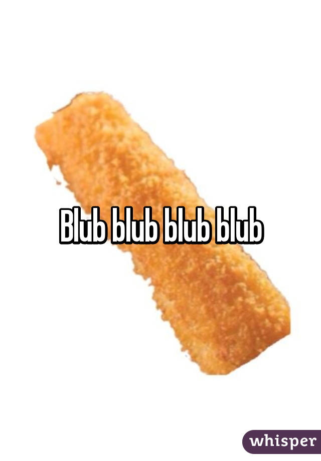 Blub blub blub blub