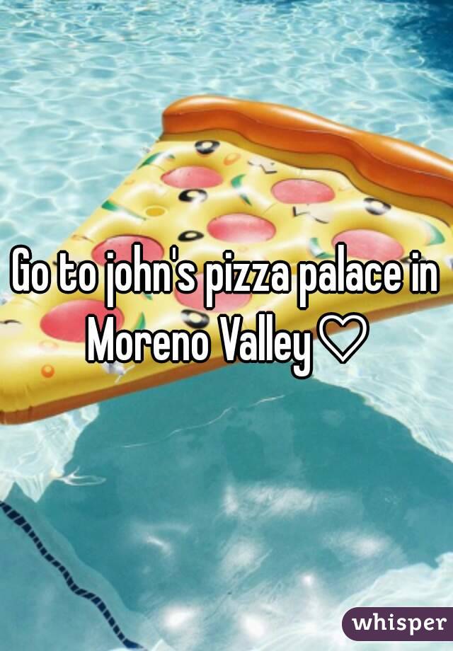 Go to john's pizza palace in Moreno Valley♡