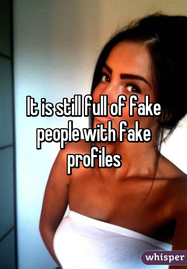 It is still full of fake people with fake profiles