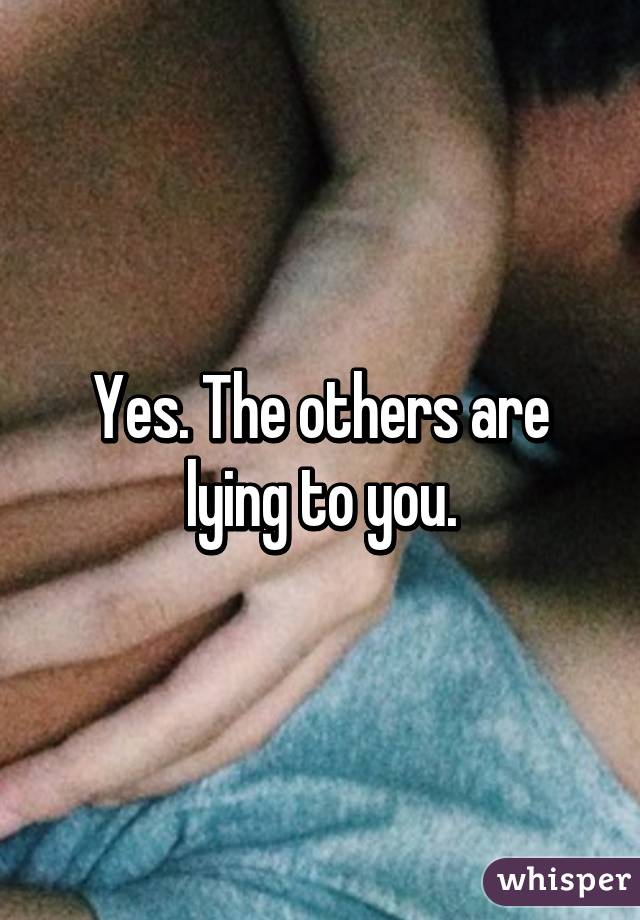 Yes. The others are lying to you.