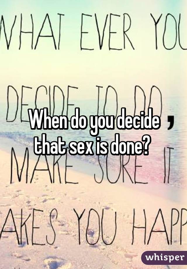 When do you decide that sex is done? 