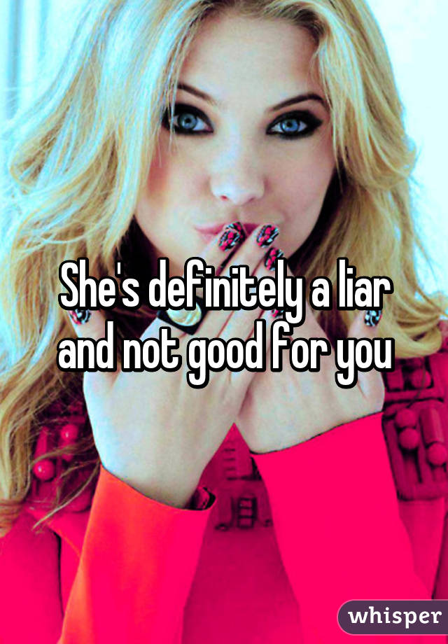 She's definitely a liar and not good for you