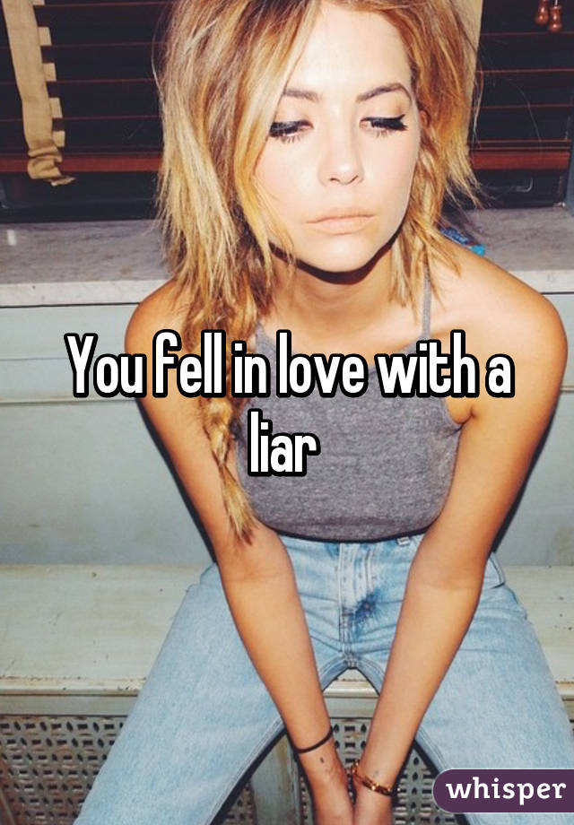 You fell in love with a liar 