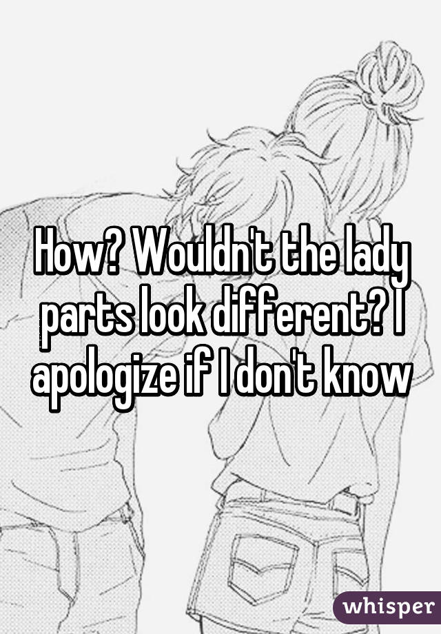 How? Wouldn't the lady parts look different? I apologize if I don't know