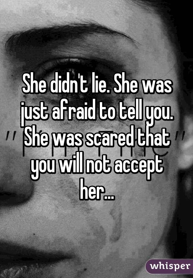 She didn't lie. She was just afraid to tell you. She was scared that you will not accept her...