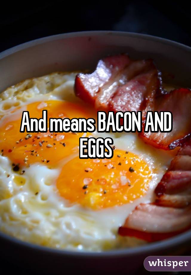 And means BACON AND EGGS