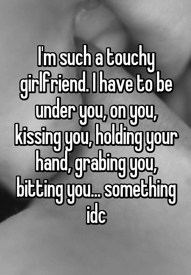 Im Such A Touchy Girlfriend I Have To Be Under You On You Kissing 9301