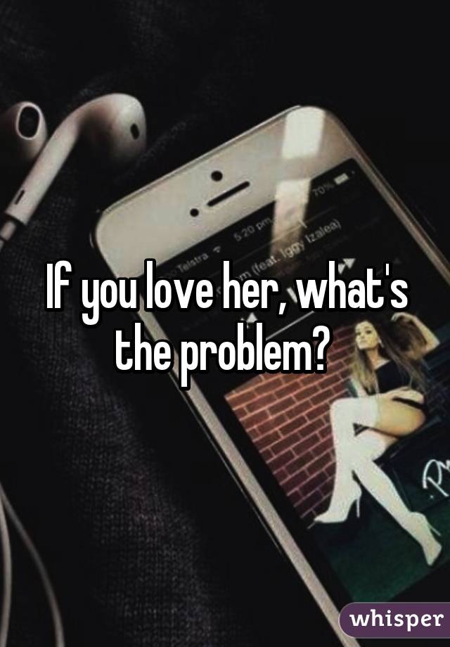 If you love her, what's the problem? 