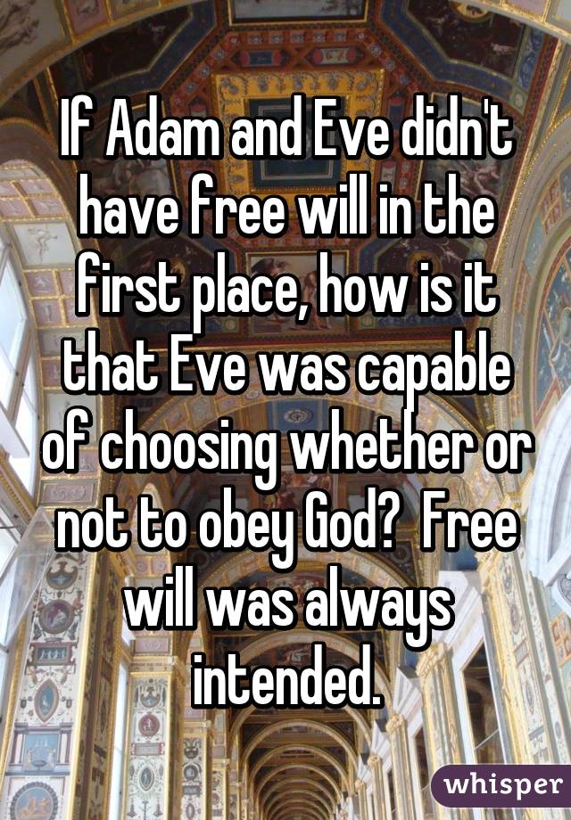 If Adam and Eve didn't have free will in the first place, how is it that Eve was capable of choosing whether or not to obey God?  Free will was always intended.