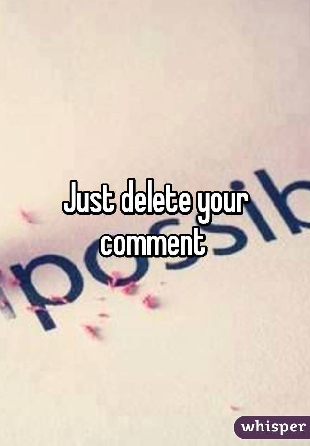 Just delete your comment 