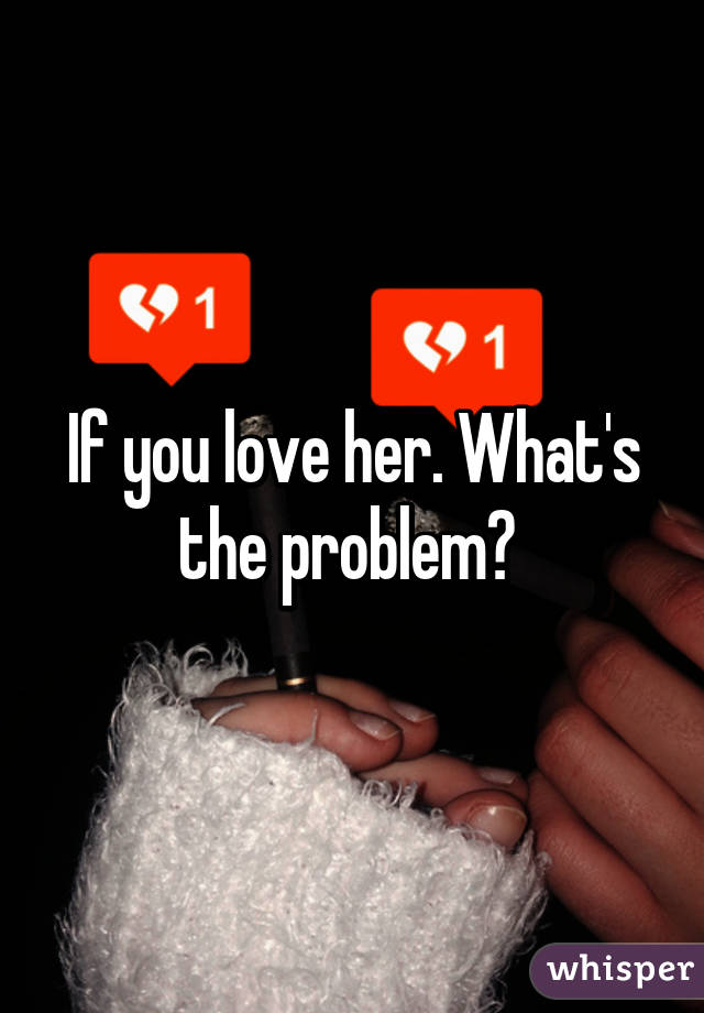 If you love her. What's the problem? 