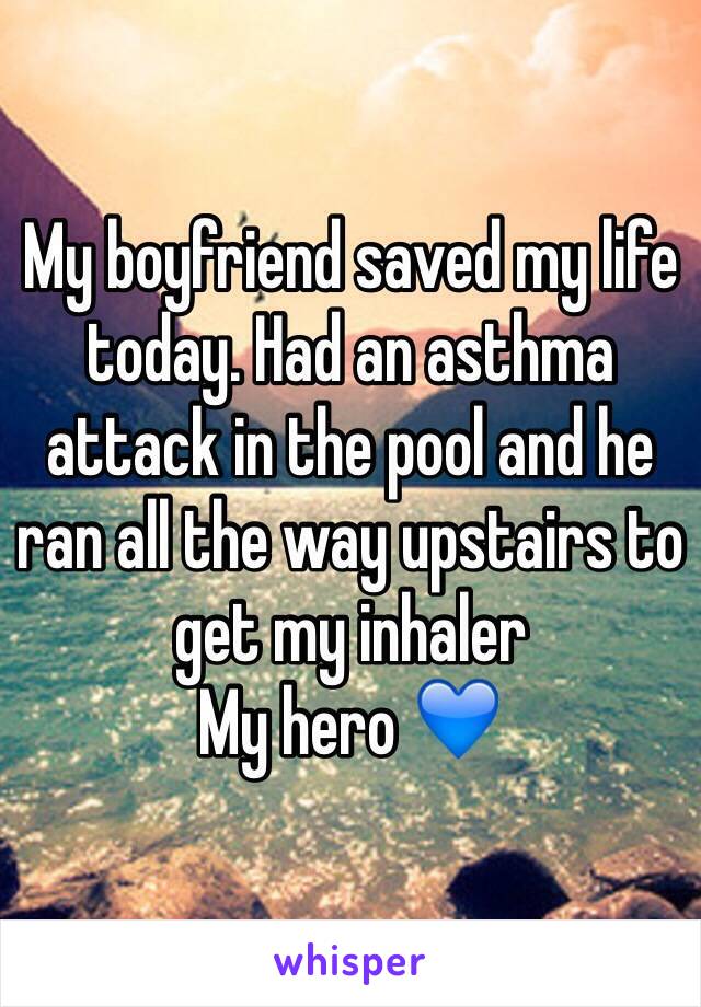 My boyfriend saved my life today. Had an asthma attack in the pool and he ran all the way upstairs to get my inhaler 
My hero 💙