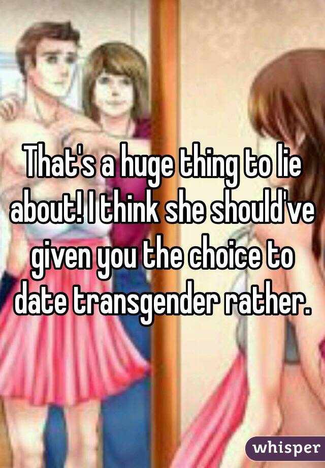 That's a huge thing to lie about! I think she should've given you the choice to date transgender rather. 