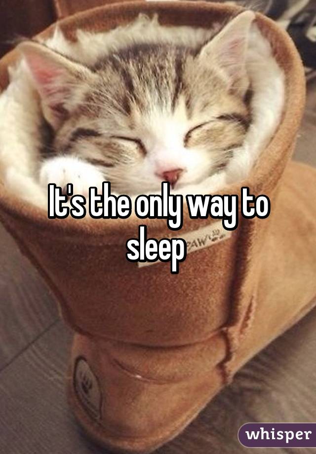 It's the only way to sleep 