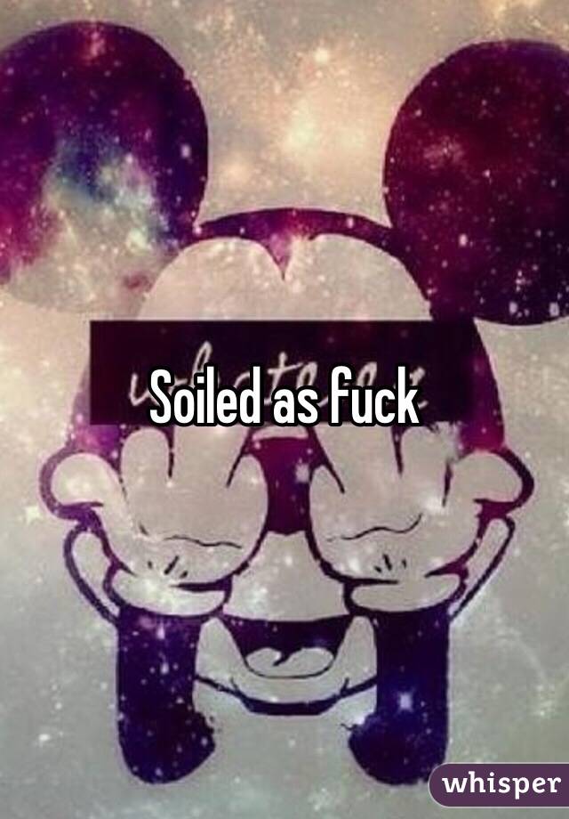 Soiled as fuck 