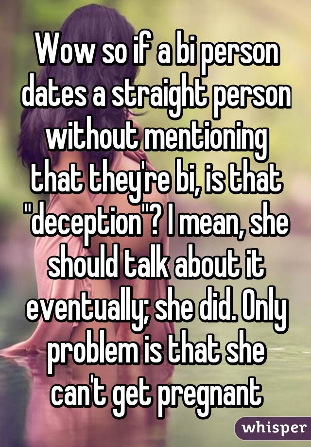 Wow so if a bi person dates a straight person without mentioning that they're bi, is that "deception"? I mean, she should talk about it eventually; she did. Only problem is that she can't get pregnant