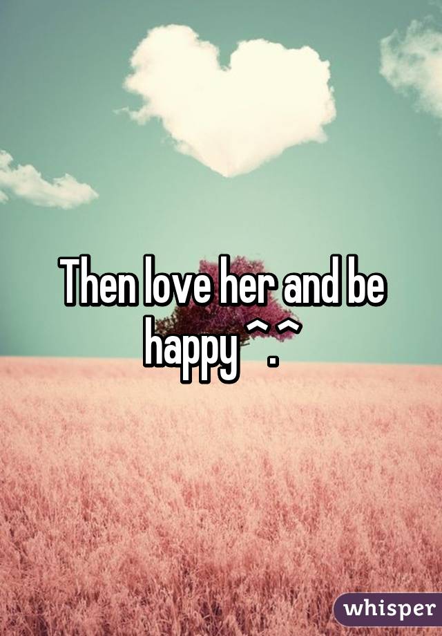 Then love her and be happy ^.^