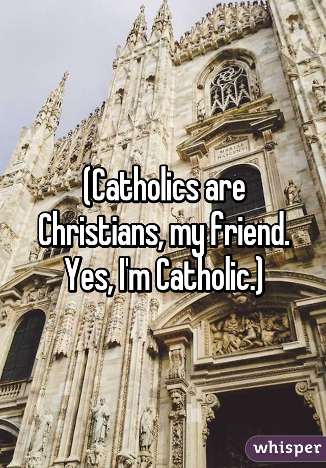 (Catholics are Christians, my friend. Yes, I'm Catholic.)